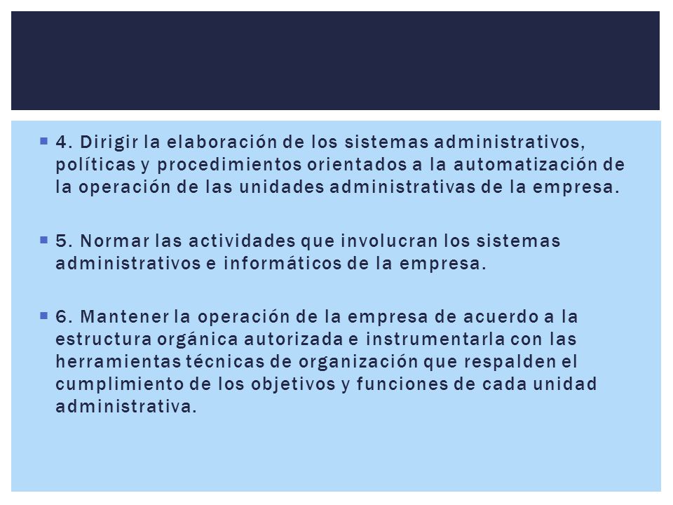 4. Dirigir la elaboración de los sistemas administrativos, políticas y procedimientos orientados a la automatización de la operación de las unidades administrativas de la empresa.