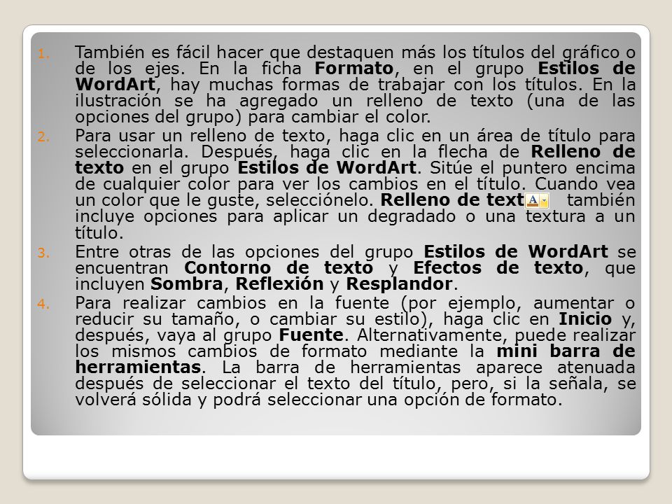 También es fácil hacer que destaquen más los títulos del gráfico o de los ejes. En la ficha Formato, en el grupo Estilos de WordArt, hay muchas formas de trabajar con los títulos. En la ilustración se ha agregado un relleno de texto (una de las opciones del grupo) para cambiar el color.