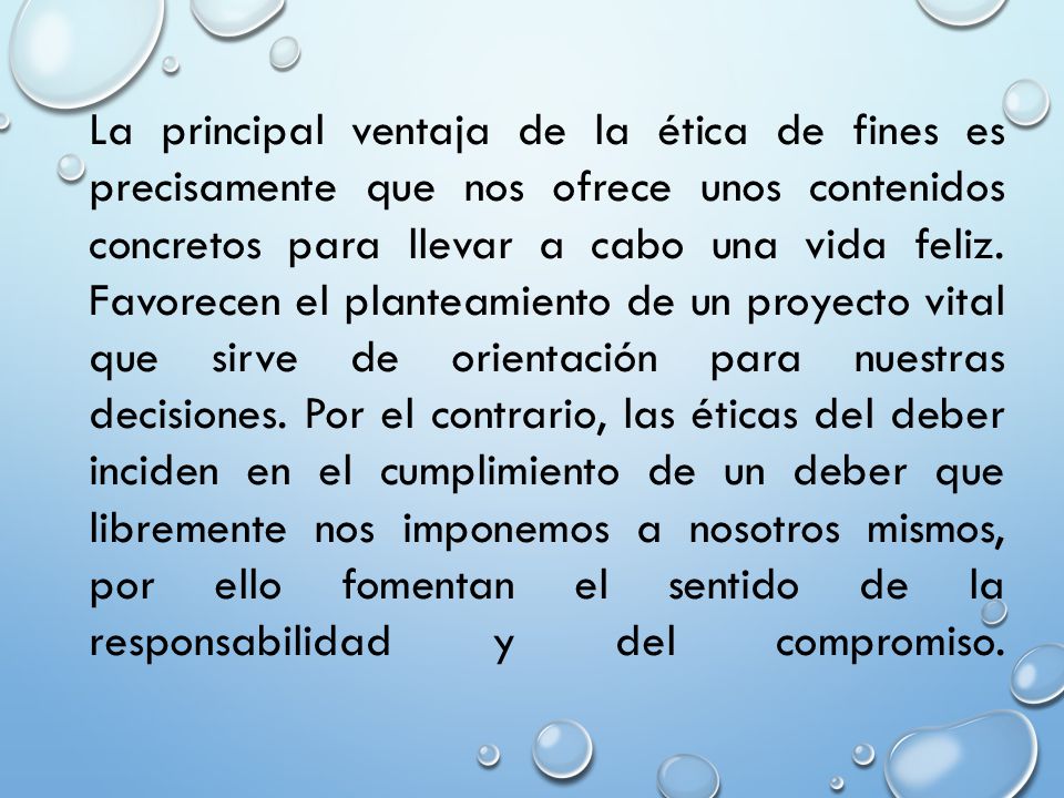 La principal ventaja de la ética de fines es precisamente que nos ofrece unos contenidos concretos para llevar a cabo una vida feliz.