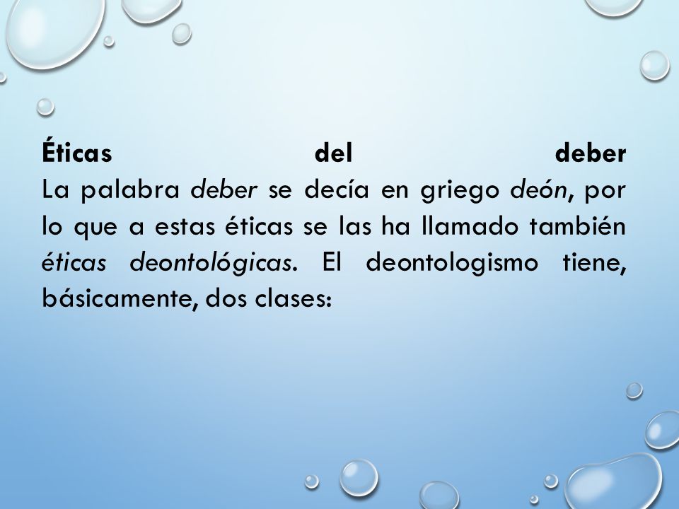 Éticas del deber La palabra deber se decía en griego deón, por lo que a estas éticas se las ha llamado también éticas deontológicas.