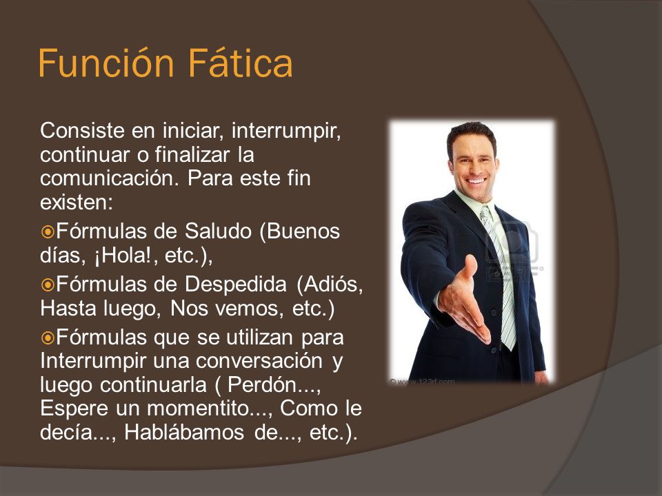 Función Fática Consiste en iniciar, interrumpir, continuar o finalizar la comunicación. Para este fin existen: