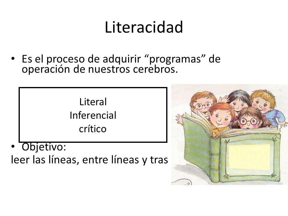 Literacidad Es el proceso de adquirir programas de operación de nuestros cerebros. Objetivo: leer las líneas, entre líneas y tras las líneas..