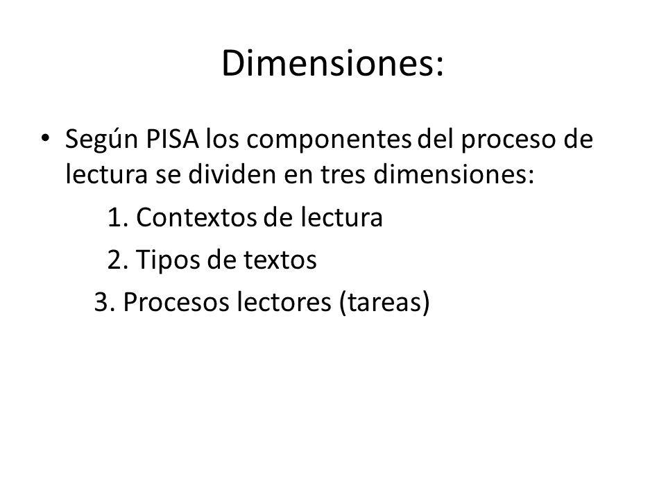 Dimensiones: Según PISA los componentes del proceso de lectura se dividen en tres dimensiones: 1. Contextos de lectura.