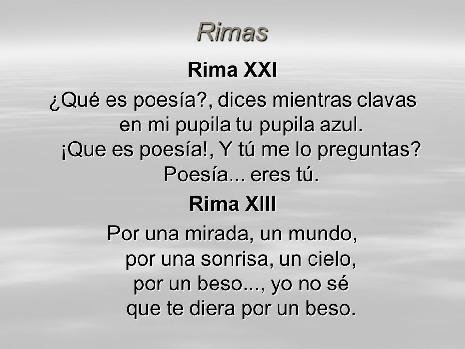 Rimas Rima XXI. ¿Qué es poesía , dices mientras clavas en mi pupila tu pupila azul. ¡Que es poesía!, Y tú me lo preguntas Poesía... eres tú.