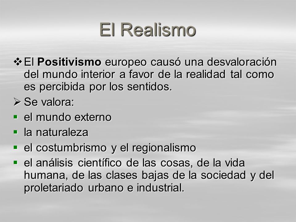 El Realismo El Positivismo europeo causó una desvaloración del mundo interior a favor de la realidad tal como es percibida por los sentidos.