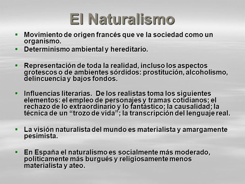 El Naturalismo Movimiento de origen francés que ve la sociedad como un organismo. Determinismo ambiental y hereditario.