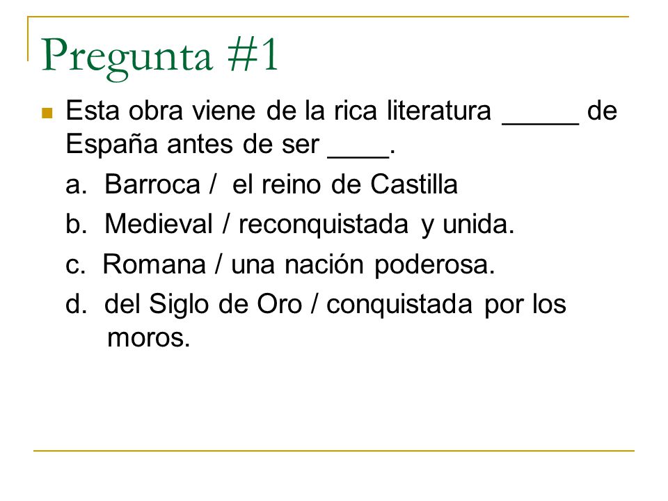 Pregunta #1 Esta obra viene de la rica literatura _____ de España antes de ser ____. a. Barroca / el reino de Castilla.