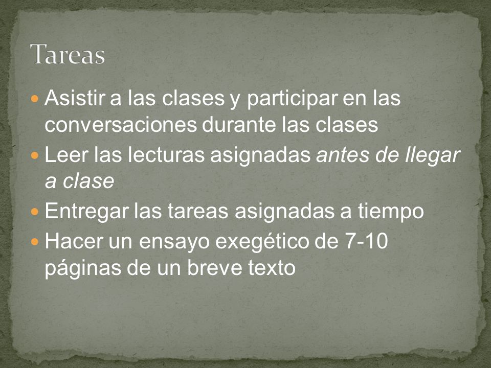 Tareas Asistir a las clases y participar en las conversaciones durante las clases. Leer las lecturas asignadas antes de llegar a clase.