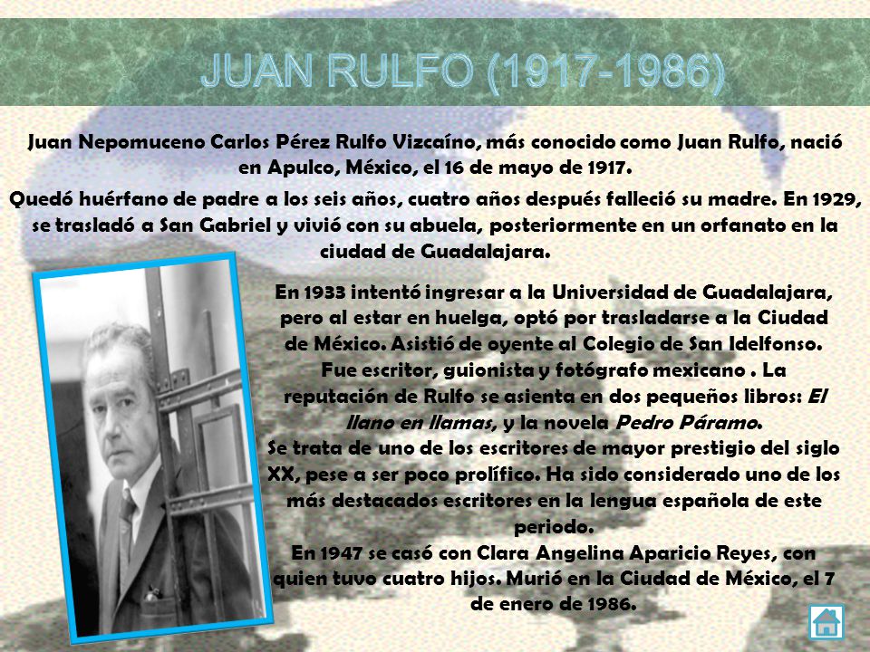 JUAN RULFO ( ) Juan Nepomuceno Carlos Pérez Rulfo Vizcaíno, más conocido como Juan Rulfo, nació en Apulco, México, el 16 de mayo de