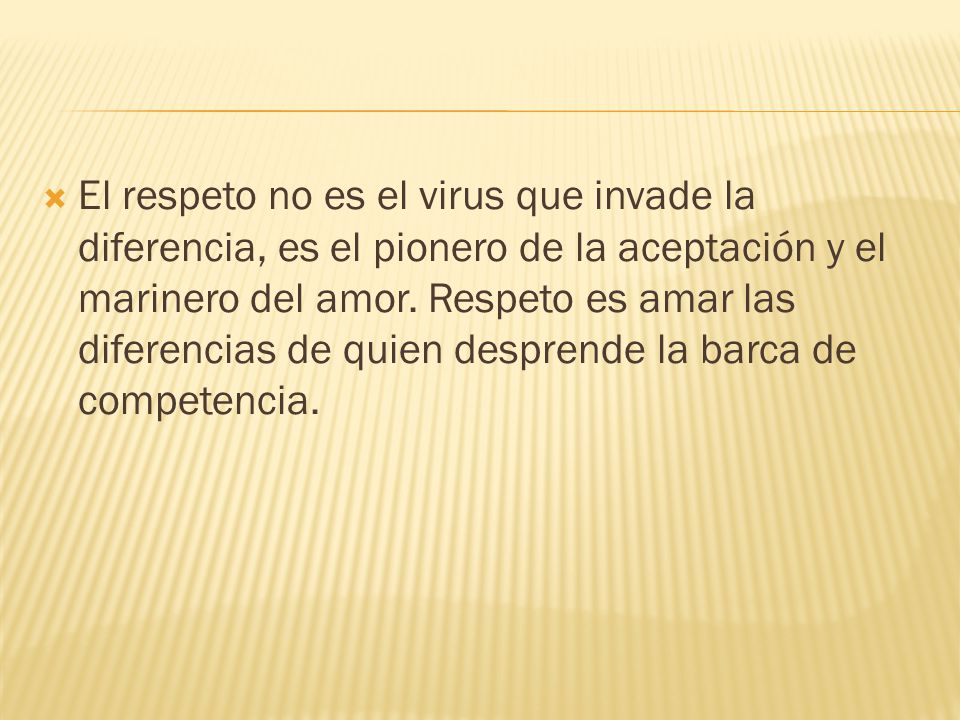 El respeto no es el virus que invade la diferencia, es el pionero de la aceptación y el marinero del amor.