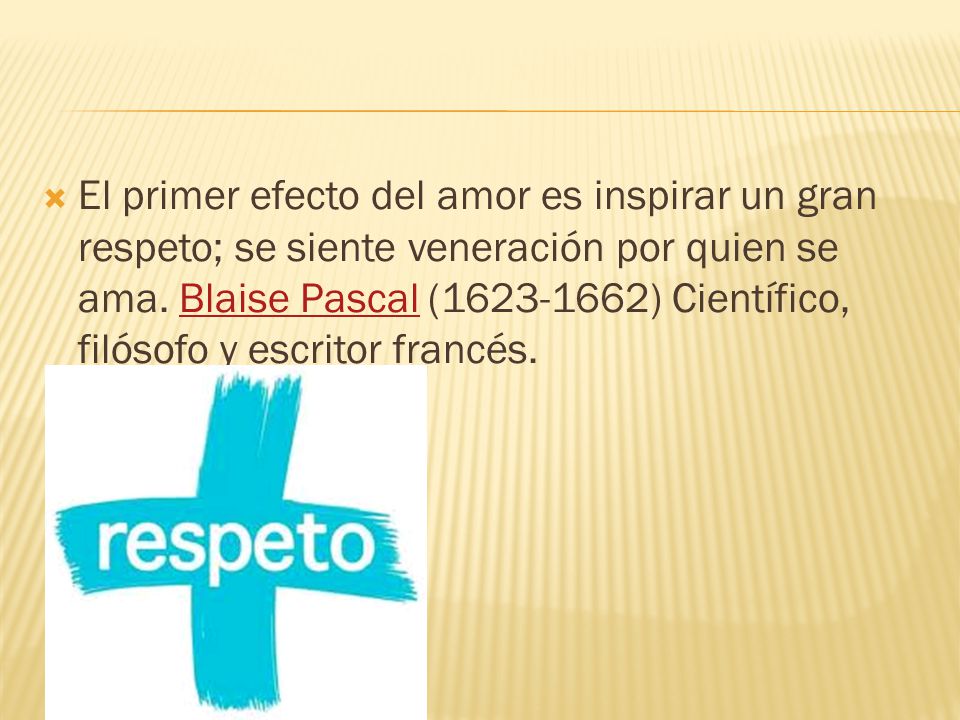El primer efecto del amor es inspirar un gran respeto; se siente veneración por quien se ama.