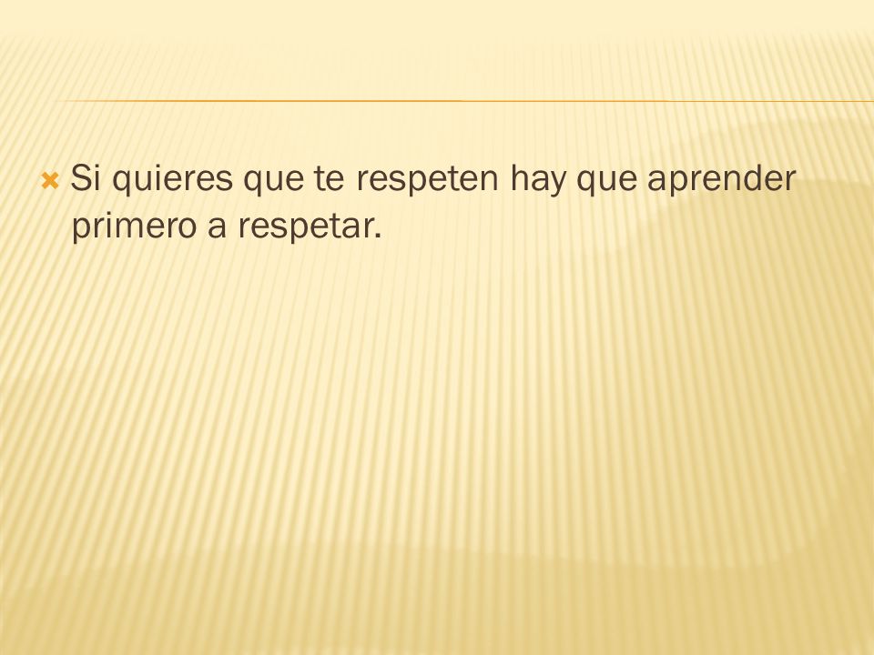 Si quieres que te respeten hay que aprender primero a respetar.