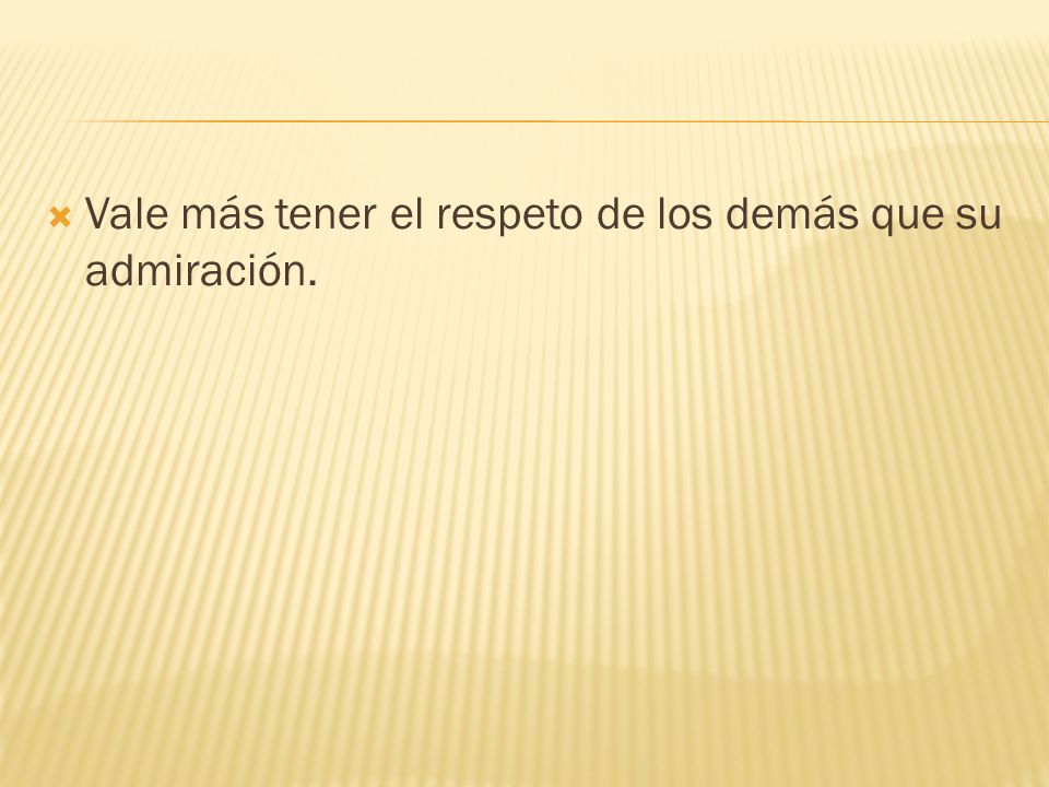 Vale más tener el respeto de los demás que su admiración.