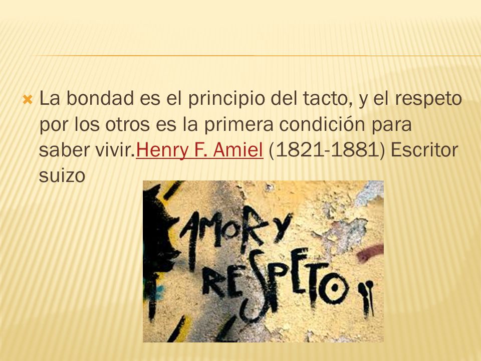 La bondad es el principio del tacto, y el respeto por los otros es la primera condición para saber vivir.Henry F.