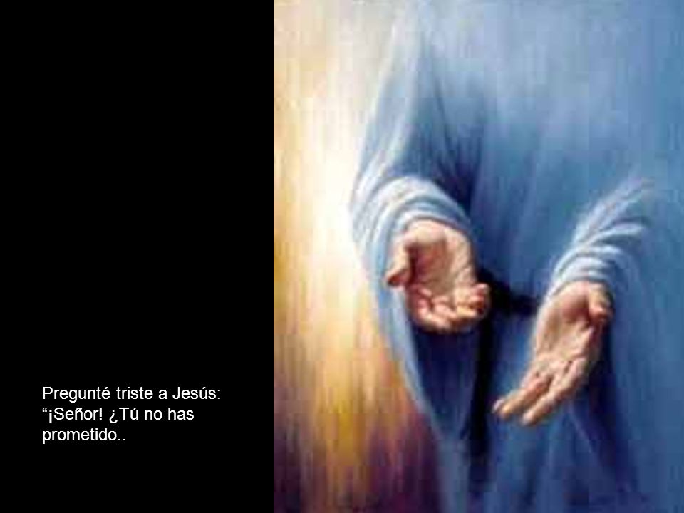Pregunté triste a Jesús: ¡Señor! ¿Tú no has prometido..