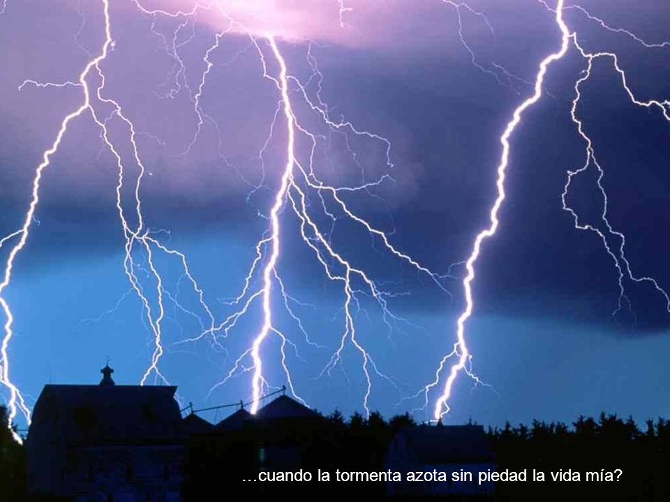 …cuando la tormenta azota sin piedad la vida mía