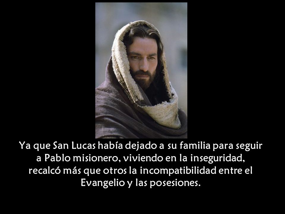 Ya que San Lucas había dejado a su familia para seguir a Pablo misionero, viviendo en la inseguridad, recalcó más que otros la incompatibilidad entre el Evangelio y las posesiones.