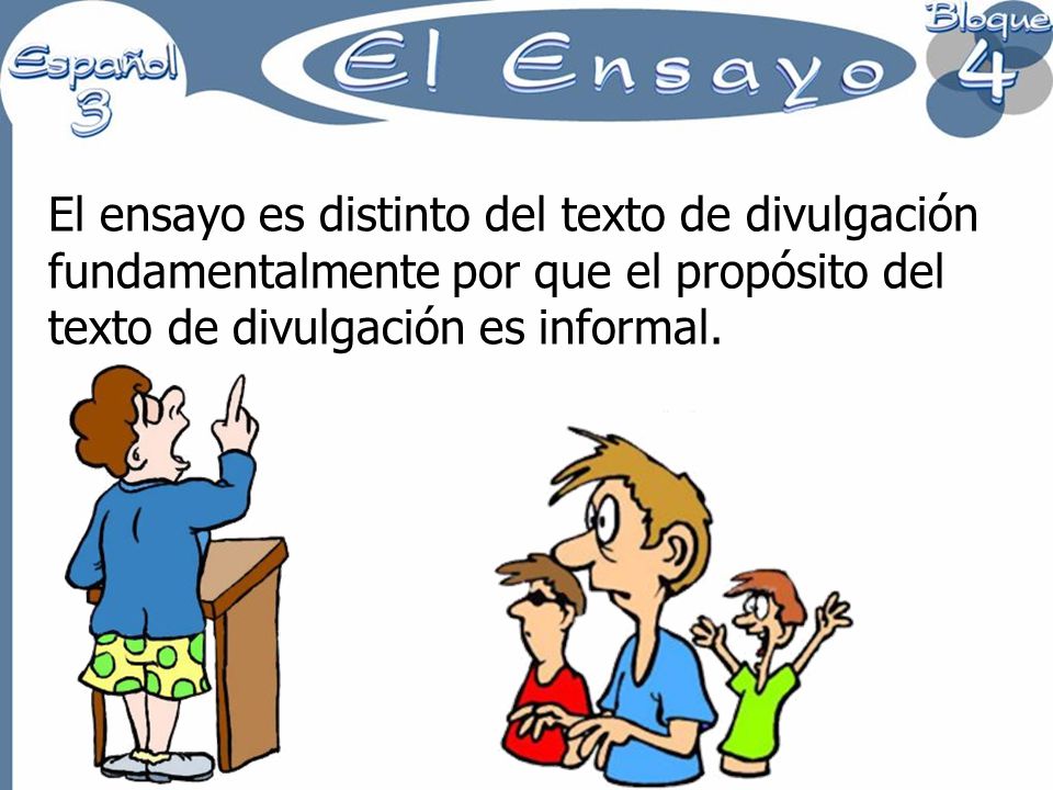El ensayo es distinto del texto de divulgación fundamentalmente por que el propósito del texto de divulgación es informal.