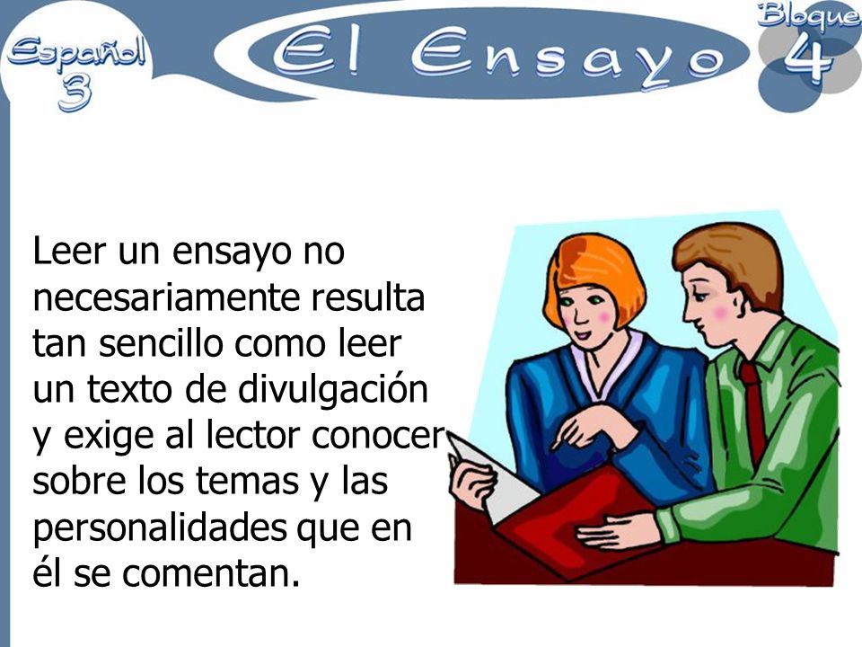 Leer un ensayo no necesariamente resulta tan sencillo como leer un texto de divulgación y exige al lector conocer sobre los temas y las personalidades que en él se comentan.