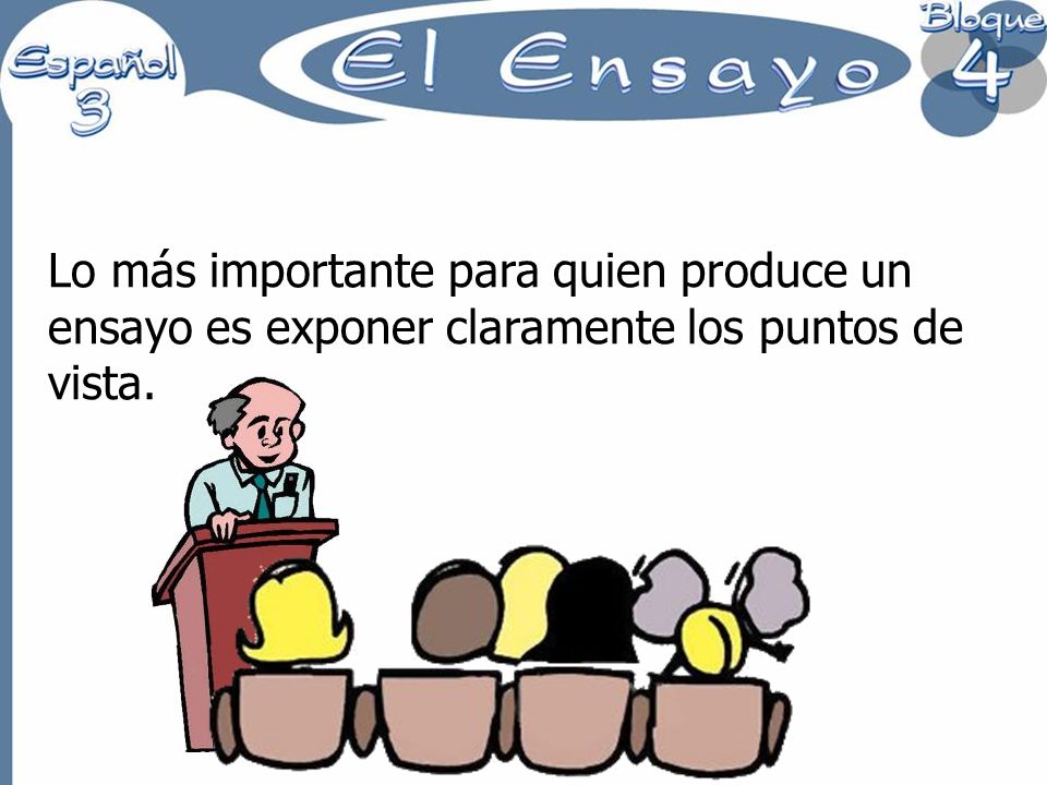 Lo más importante para quien produce un ensayo es exponer claramente los puntos de vista.