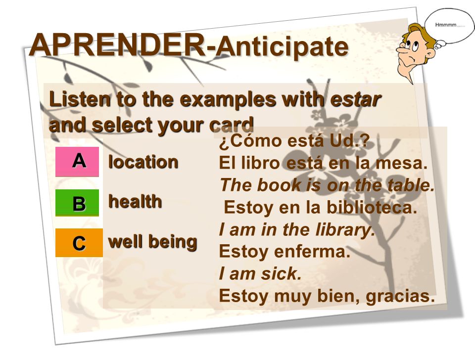 APRENDER-Anticipate Listen to the examples with estar and select your card. ¿Cómo está Ud. El libro está en la mesa. The book is on the table.