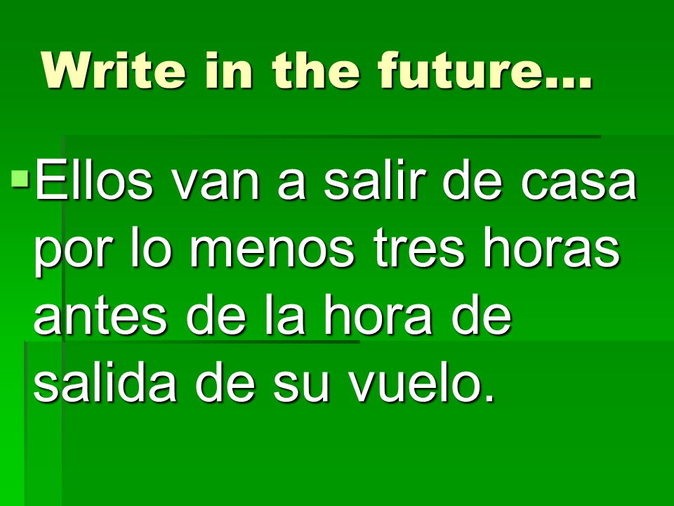 Write in the future… Ellos van a salir de casa por lo menos tres horas antes de la hora de salida de su vuelo.