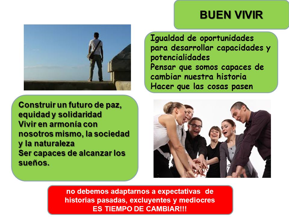 BUEN VIVIR Igualdad de oportunidades para desarrollar capacidades y potencialidades. Pensar que somos capaces de cambiar nuestra historia.