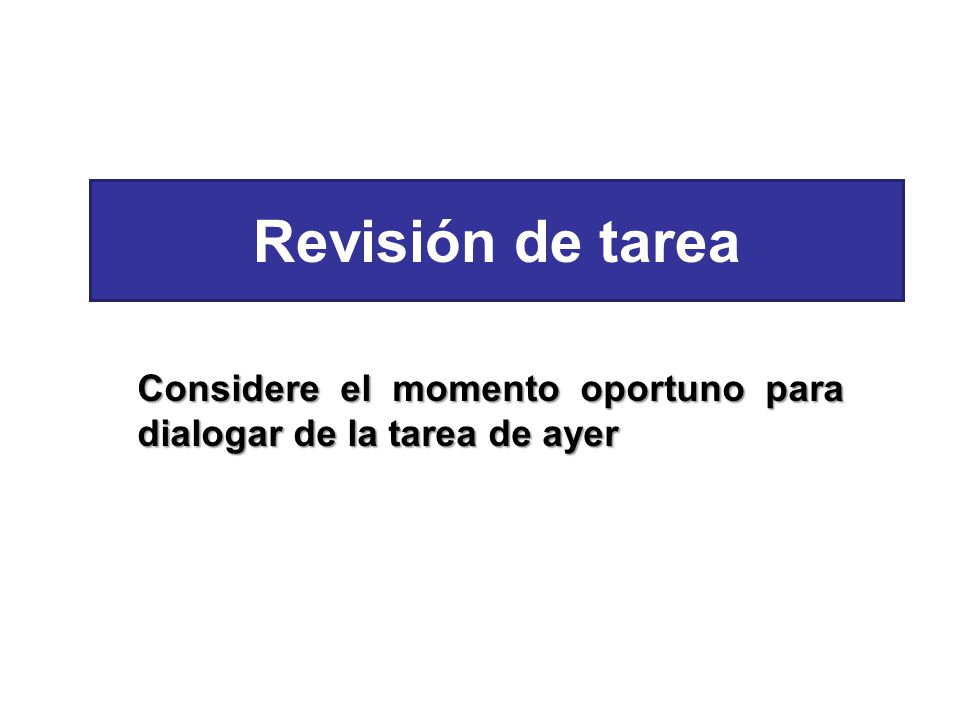 Revisión de tarea Considere el momento oportuno para dialogar de la tarea de ayer