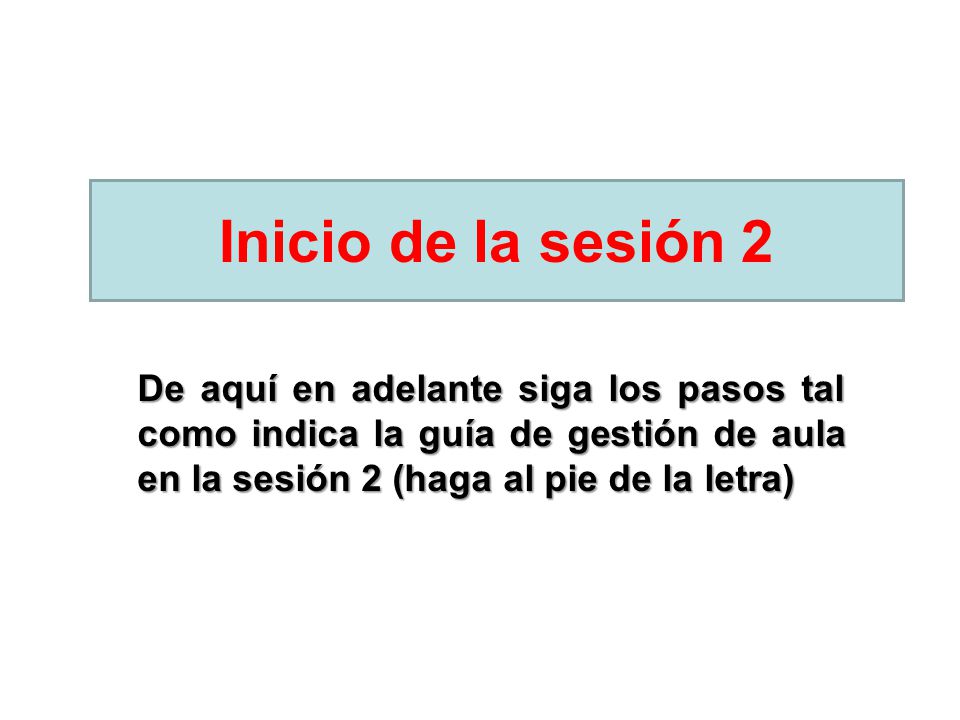 Inicio de la sesión 2 De aquí en adelante siga los pasos tal como indica la guía de gestión de aula en la sesión 2 (haga al pie de la letra)