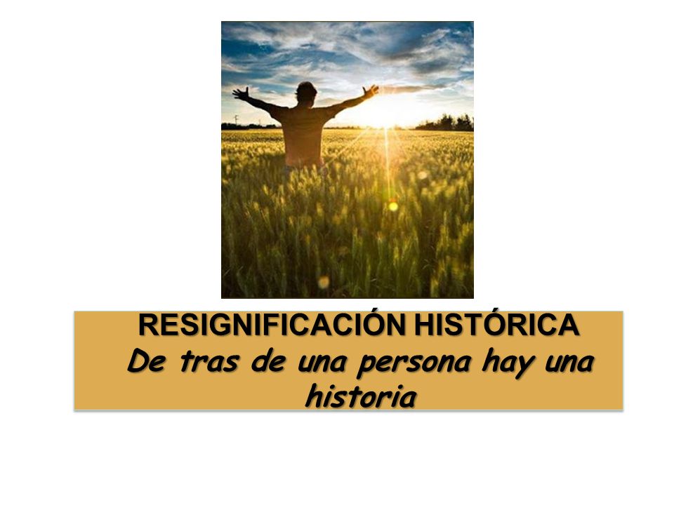 RESIGNIFICACIÓN HISTÓRICA De tras de una persona hay una historia
