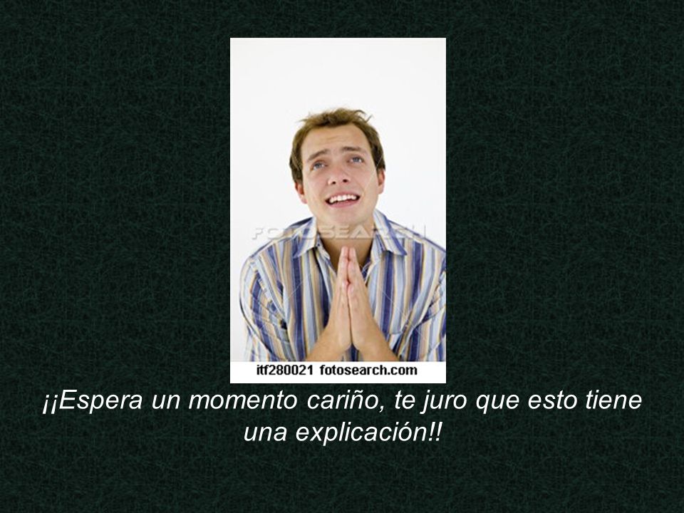 ¡¡Espera un momento cariño, te juro que esto tiene una explicación!!