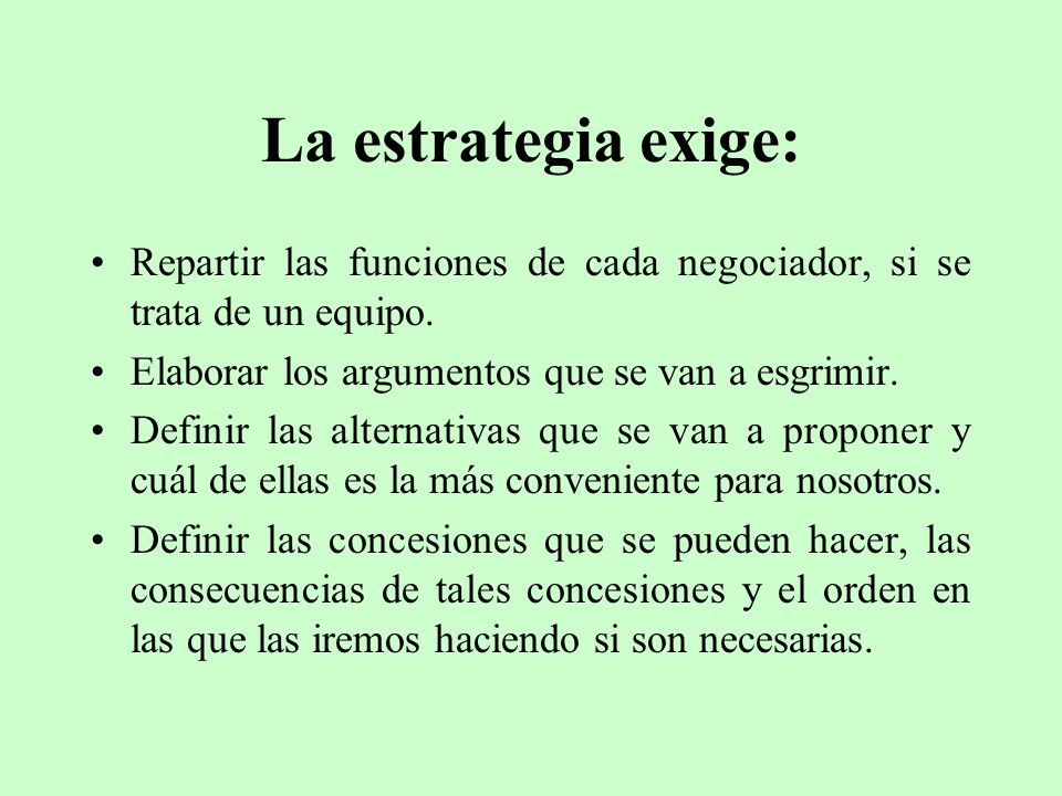 La estrategia exige: Repartir las funciones de cada negociador, si se trata de un equipo. Elaborar los argumentos que se van a esgrimir.