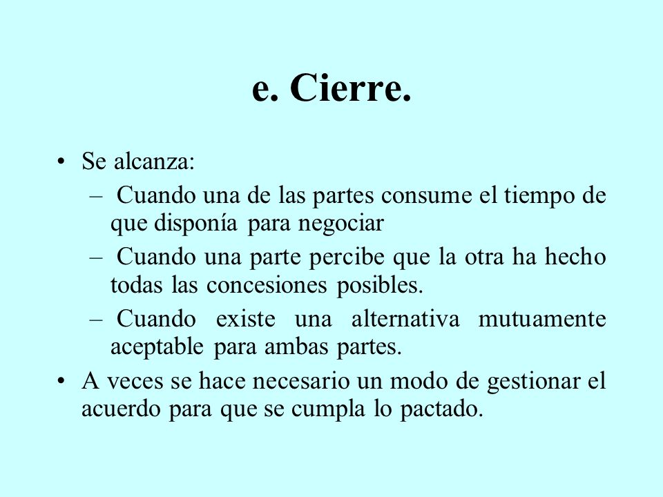 e. Cierre. Se alcanza: Cuando una de las partes consume el tiempo de que disponía para negociar.