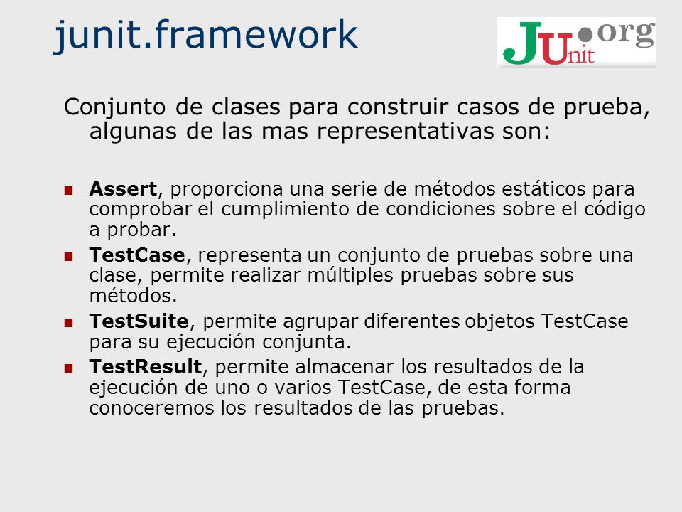 junit.framework Conjunto de clases para construir casos de prueba, algunas de las mas representativas son: