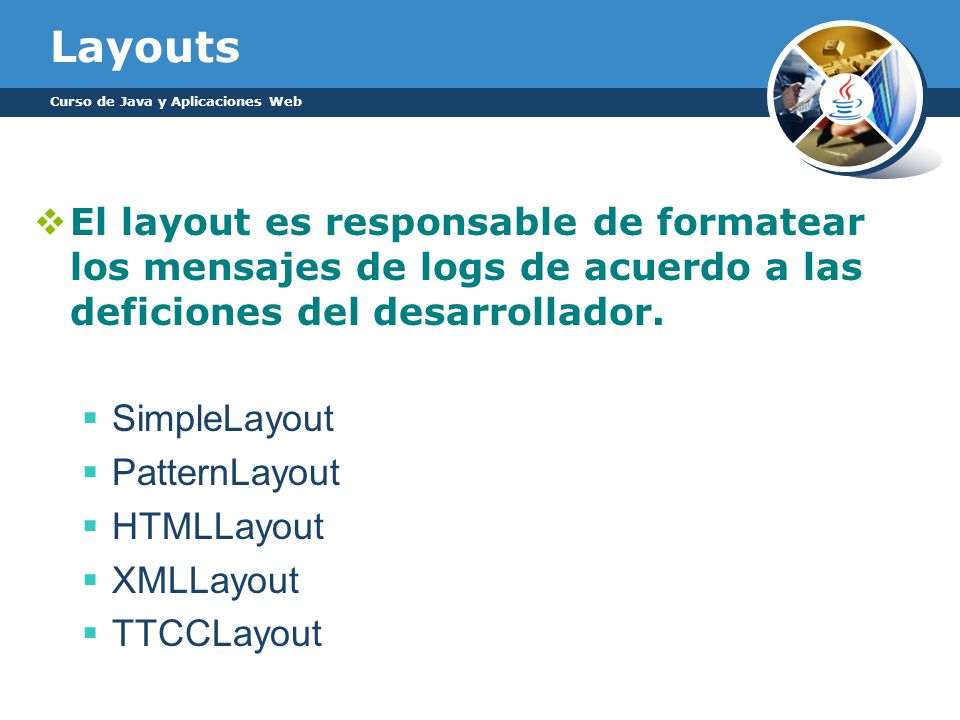 Layouts Curso de Java y Aplicaciones Web. El layout es responsable de formatear los mensajes de logs de acuerdo a las deficiones del desarrollador.