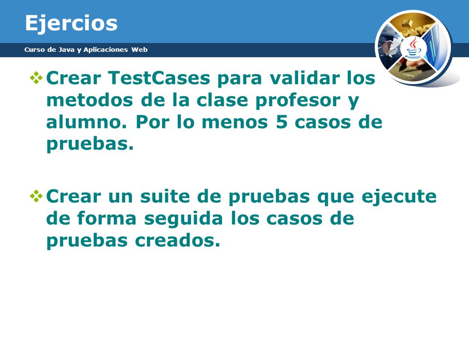 Ejercios Curso de Java y Aplicaciones Web. Crear TestCases para validar los metodos de la clase profesor y alumno. Por lo menos 5 casos de pruebas.