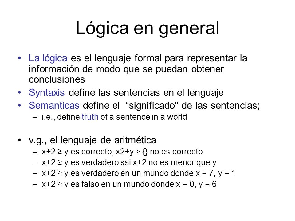 Lógica en general La lógica es el lenguaje formal para representar la información de modo que se puedan obtener conclusiones.