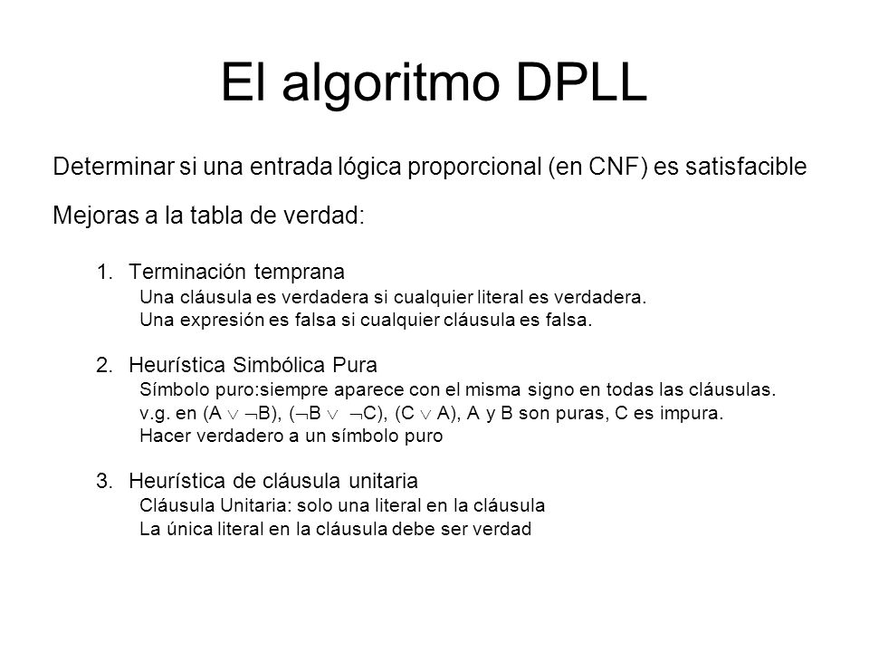 El algoritmo DPLL Determinar si una entrada lógica proporcional (en CNF) es satisfacible. Mejoras a la tabla de verdad: