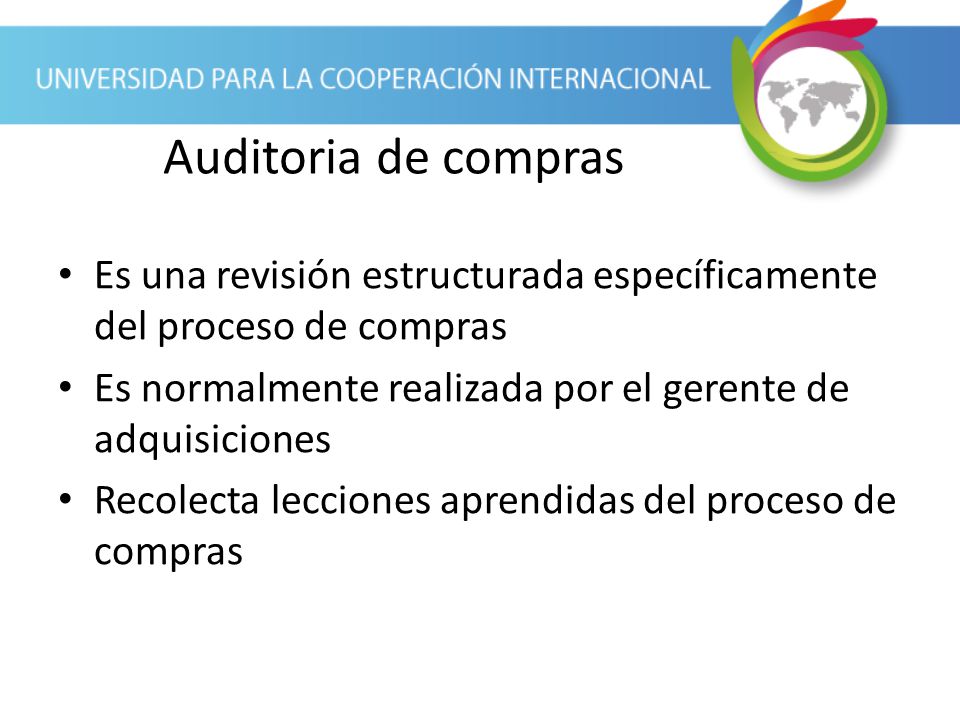 Auditoria de compras Es una revisión estructurada específicamente del proceso de compras. Es normalmente realizada por el gerente de adquisiciones.