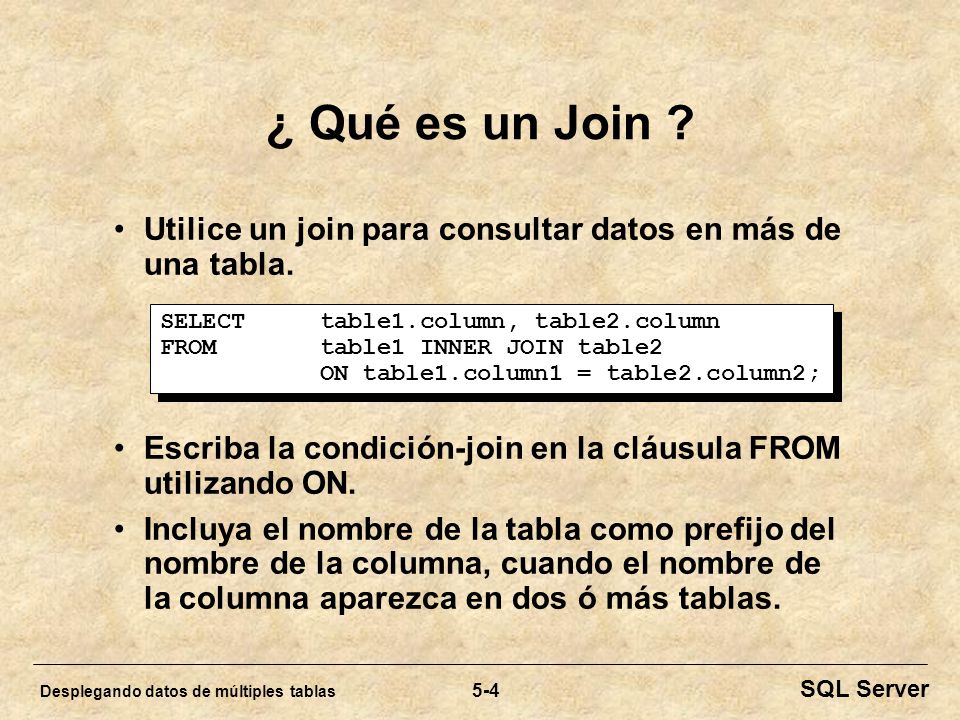 ¿ Qué es un Join Utilice un join para consultar datos en más de una tabla. Escriba la condición-join en la cláusula FROM utilizando ON.