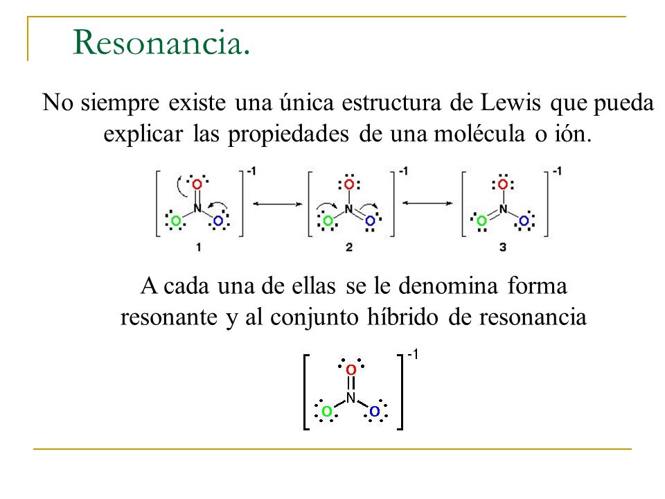 Resonancia. No siempre existe una única estructura de Lewis que pueda explicar las propiedades de una molécula o ión.
