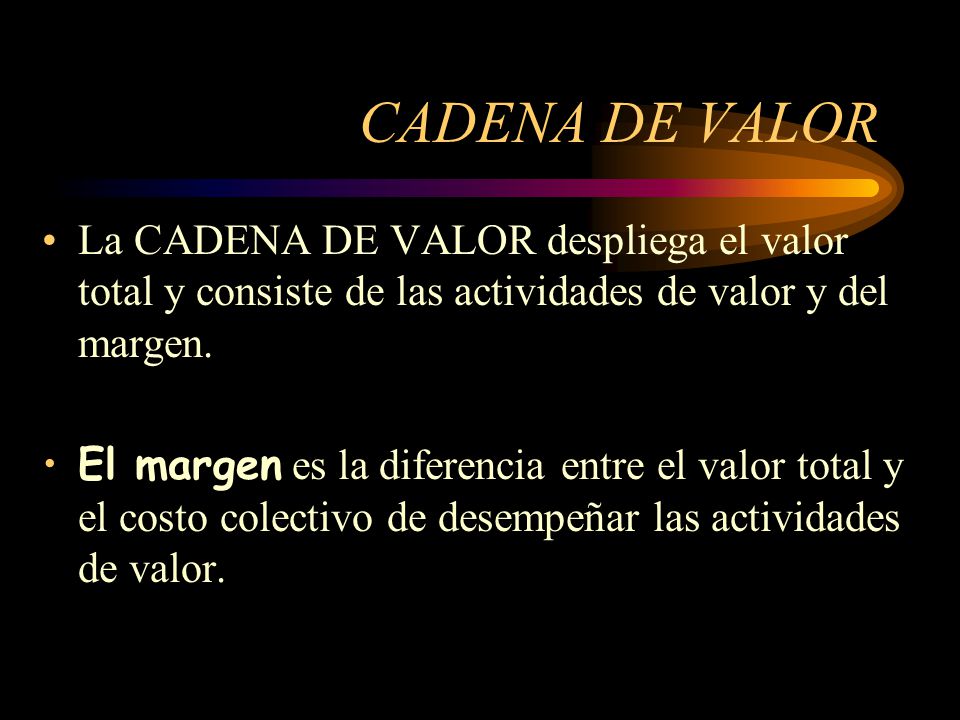 CADENA DE VALOR La CADENA DE VALOR despliega el valor total y consiste de las actividades de valor y del margen.