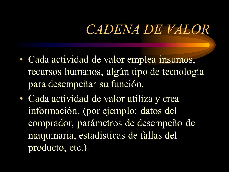 CADENA DE VALOR Cada actividad de valor emplea insumos, recursos humanos, algún tipo de tecnología para desempeñar su función.
