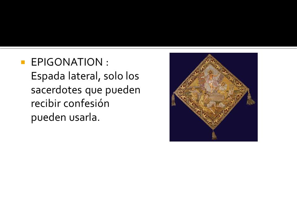 EPIGONATION : Espada lateral, solo los sacerdotes que pueden recibir confesión pueden usarla.