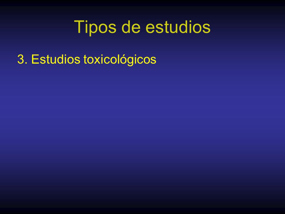 Tipos de estudios 3. Estudios toxicológicos
