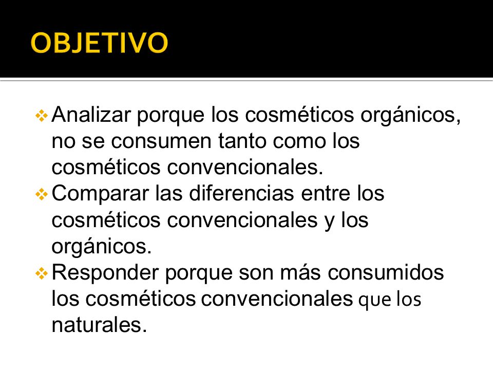 OBJETIVO Analizar porque los cosméticos orgánicos, no se consumen tanto como los cosméticos convencionales.