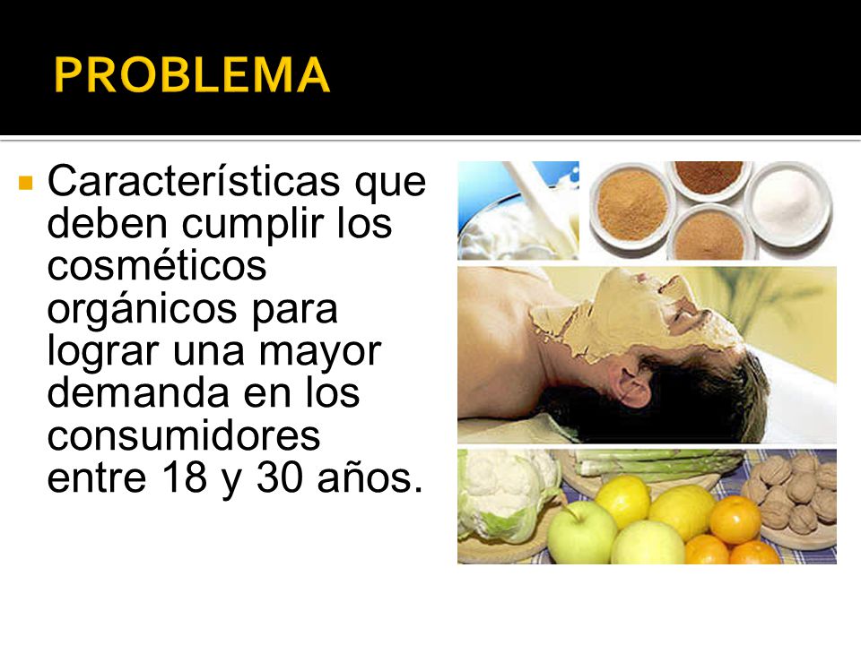 PROBLEMA Características que deben cumplir los cosméticos orgánicos para lograr una mayor demanda en los consumidores entre 18 y 30 años.
