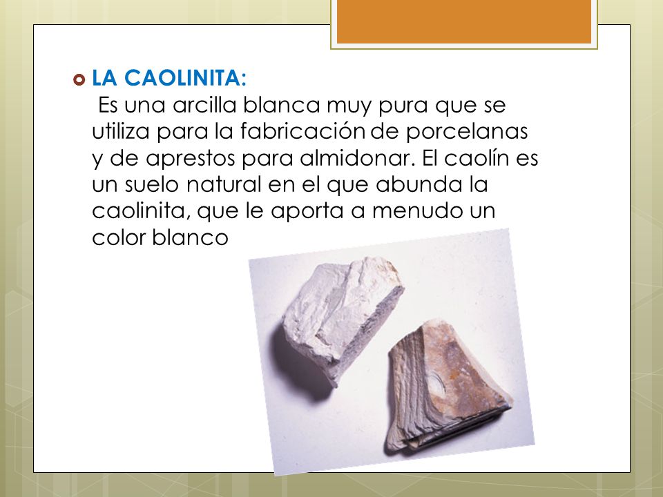 LA CAOLINITA: Es una arcilla blanca muy pura que se utiliza para la fabricación de porcelanas y de aprestos para almidonar.