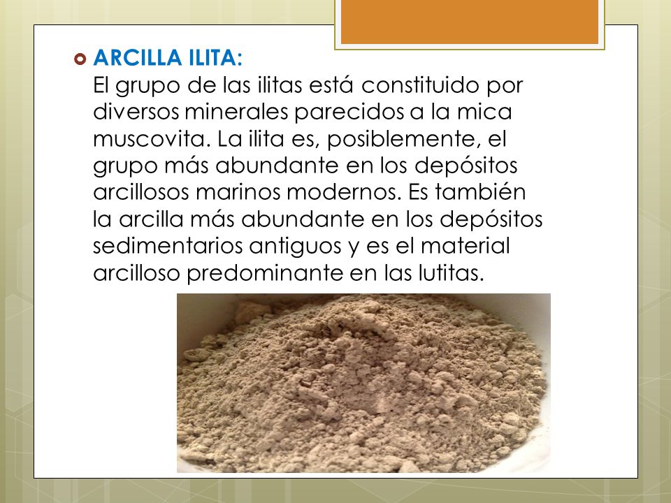 ARCILLA ILITA: El grupo de las ilitas está constituido por diversos minerales parecidos a la mica muscovita.