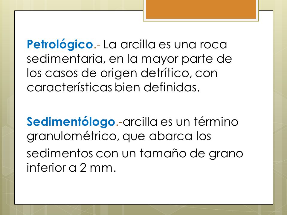Petrológico.- La arcilla es una roca sedimentaria, en la mayor parte de los casos de origen detrítico, con características bien definidas.